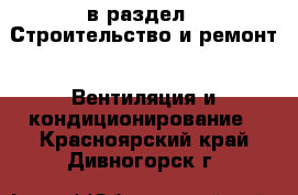  в раздел : Строительство и ремонт » Вентиляция и кондиционирование . Красноярский край,Дивногорск г.